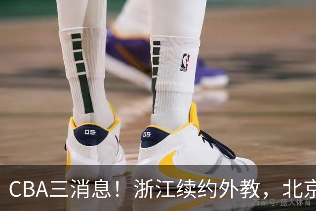 CBA三消息！浙江续约外教，北京首钢将换帅，郭艾伦张一山互动！